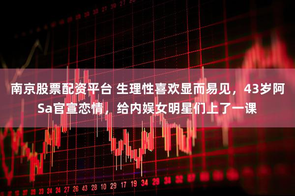 南京股票配资平台 生理性喜欢显而易见，43岁阿Sa官宣恋情，给内娱女明星们上了一课
