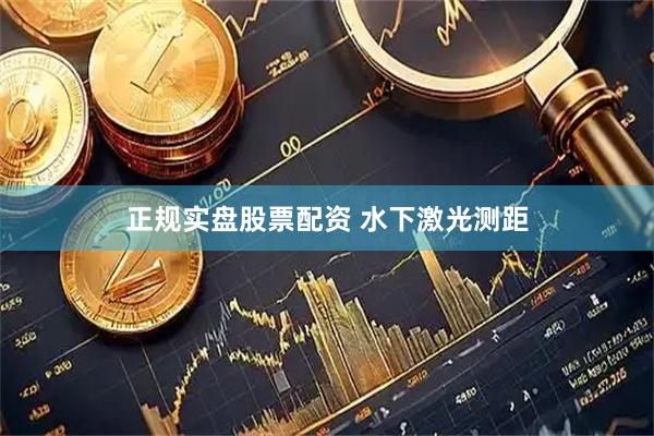 正规实盘股票配资 水下激光测距