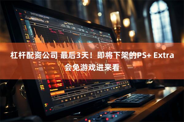 杠杆配资公司 最后3天！即将下架的PS+ Extra会免游戏进来看