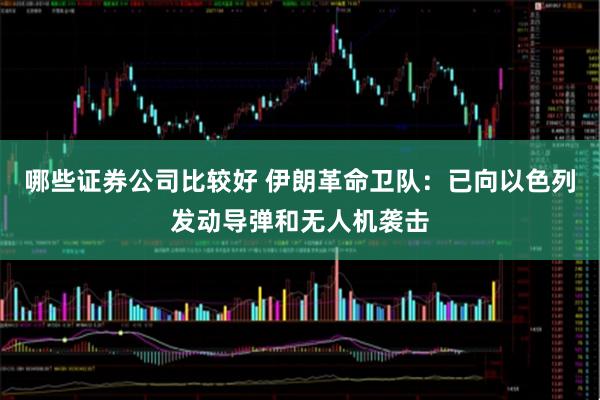 哪些证券公司比较好 伊朗革命卫队：已向以色列发动导弹和无人机袭击